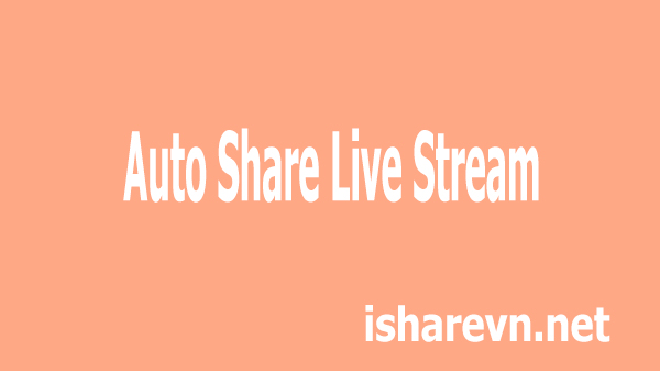 Phần Mềm Auto Share Live Stream Tốt Nhất Thị Trường - ISharevn - Tôi Chia Sẻ - Chúng Ta Chia Sẻ