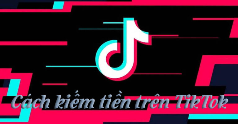 Cách kiếm tiền trên Tiktok bạn muốn biết?
